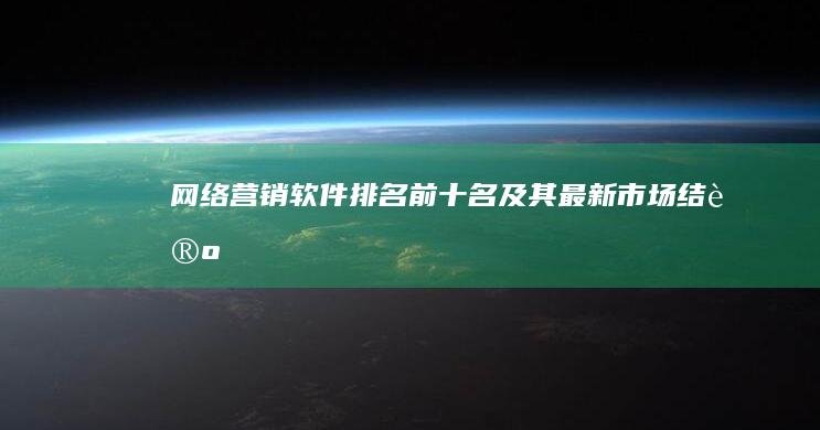 网络营销软件排名前十名及其最新市场结论