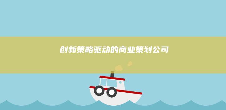 创新策略驱动的商业策划公司