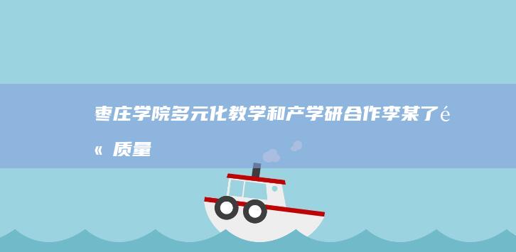 枣庄学院：多元化教学和产学研合作李某了高质量发展利福